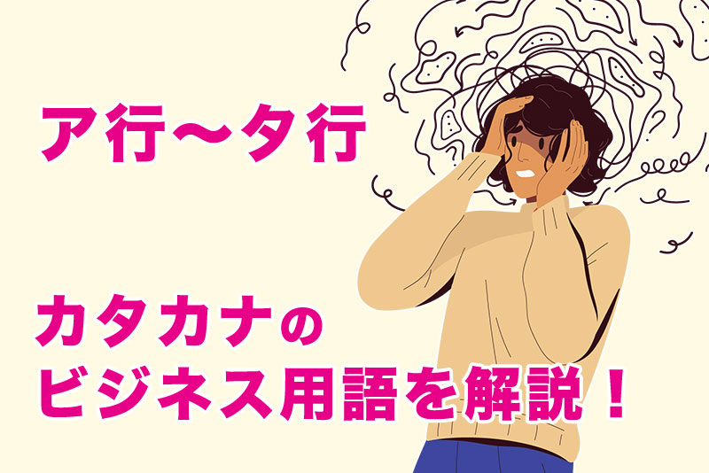 今さら聞けない『カタカナ・ビジネス用語』一覧！すぐ使える例文付き！【ア行〜タ行】