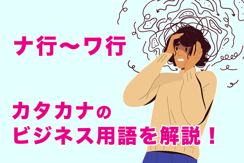 今さら聞けない『カタカナ・ビジネス用語』一覧！すぐ使える例文付き！【ナ行〜ワ行】